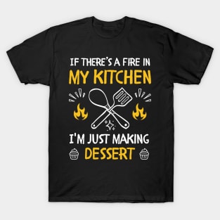 funny If there's a fire in my kitchen, I'm just making dessert T-Shirt